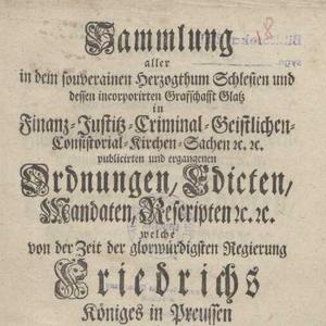 Sammlung aller in dem souverainen Herzogthum Schlesien und der demselben incorporirten Grafschaft Glatz in Finanz- , Justiz-, Criminal-, geistlichen-, Consistorial-, Kirchen-Sachen etc. publicirten und ergangenen Ordnungen, Edicten, Mandaten, Rescripten etc. [...] vom Jan. 1748. bis zu Ende 1750.